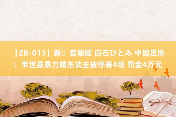 【ZB-013】新・官能姫 白石ひとみ 中国足协：韦世豪暴力踢东谈主被停赛4场 罚金4万元