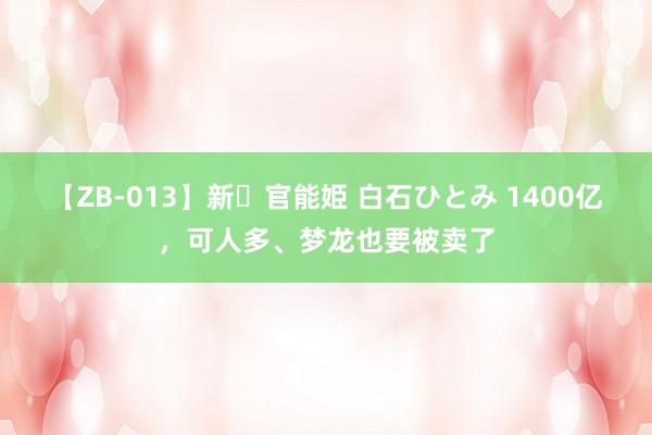 【ZB-013】新・官能姫 白石ひとみ 1400亿，可人多、梦龙也要被卖了