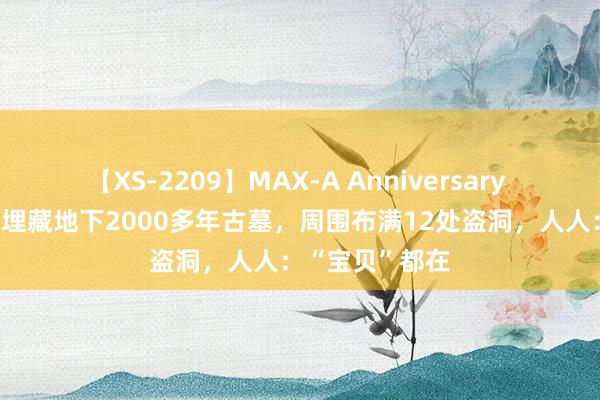 【XS-2209】MAX-A Anniversary 超永久保存版 埋藏地下2000多年古墓，周围布满12处盗洞，人人：“宝贝”都在