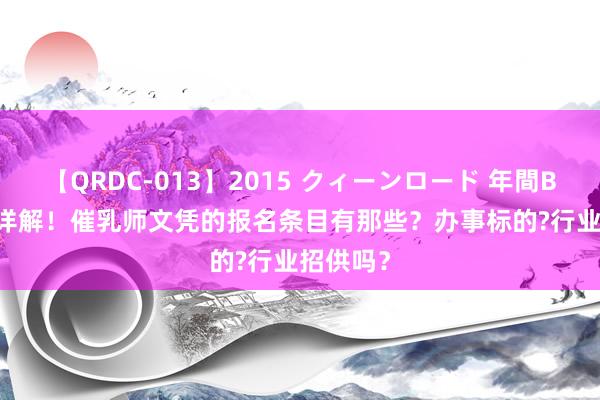 【QRDC-013】2015 クィーンロード 年間BEST10 详解！催乳师文凭的报名条目有那些？办事标的?行业招供吗？