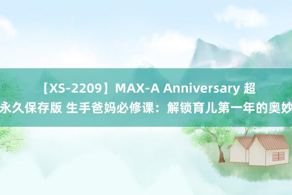 【XS-2209】MAX-A Anniversary 超永久保存版 生手爸妈必修课：解锁育儿第一年的奥妙