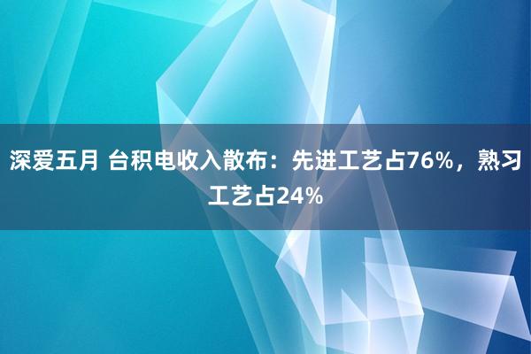 深爱五月 台积电收入散布：先进工艺占76%，熟习工艺占24%