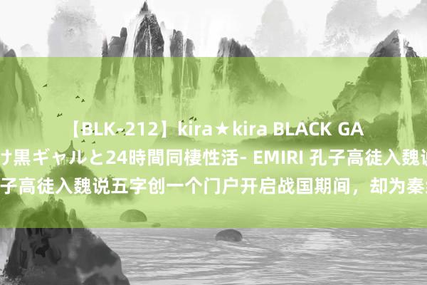 【BLK-212】kira★kira BLACK GAL レンタル痴女GAL-日焼け黒ギャルと24時間同棲性活- EMIRI 孔子高徒入魏说五字创一个门户开启战国期间，却为秦结伙奠定基础