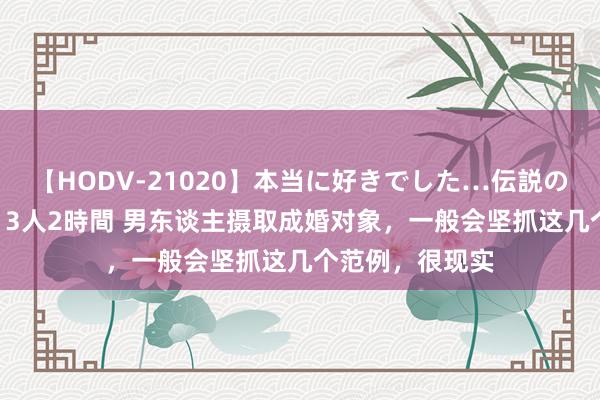 【HODV-21020】本当に好きでした…伝説の清純派AV女優 3人2時間 男东谈主摄取成婚对象，一般会坚抓这几个范例，很现实