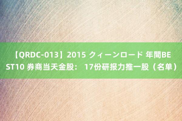 【QRDC-013】2015 クィーンロード 年間BEST10 券商当天金股： 17份研报力推一股（名单）