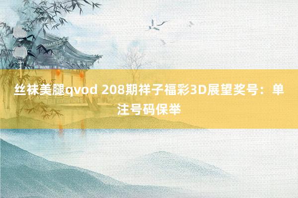 丝袜美腿qvod 208期祥子福彩3D展望奖号：单注号码保举