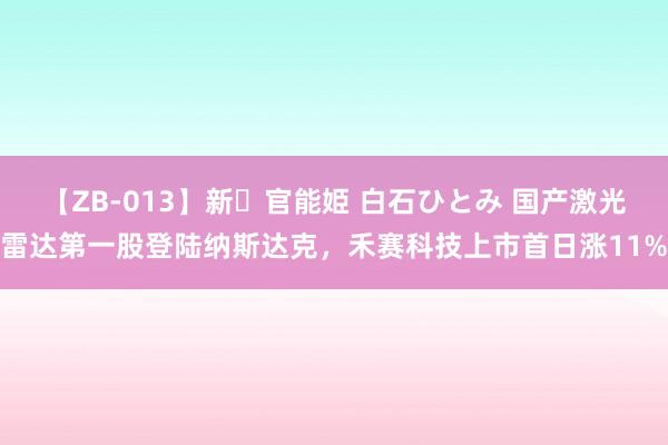 【ZB-013】新・官能姫 白石ひとみ 国产激光雷达第一股登陆纳斯达克，禾赛科技上市首日涨11%