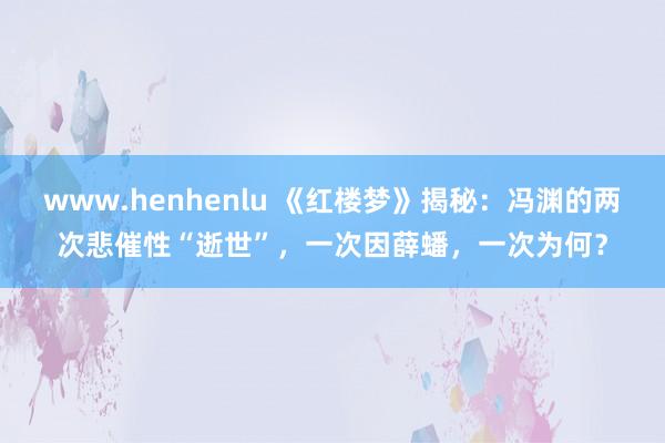 www.henhenlu 《红楼梦》揭秘：冯渊的两次悲催性“逝世”，一次因薛蟠，一次为何？