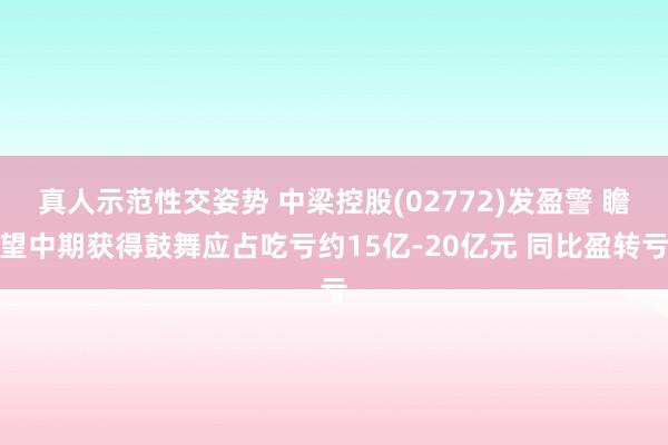 真人示范性交姿势 中梁控股(02772)发盈警 瞻望中期获得鼓舞应占吃亏约15亿-20亿元 同比盈转亏