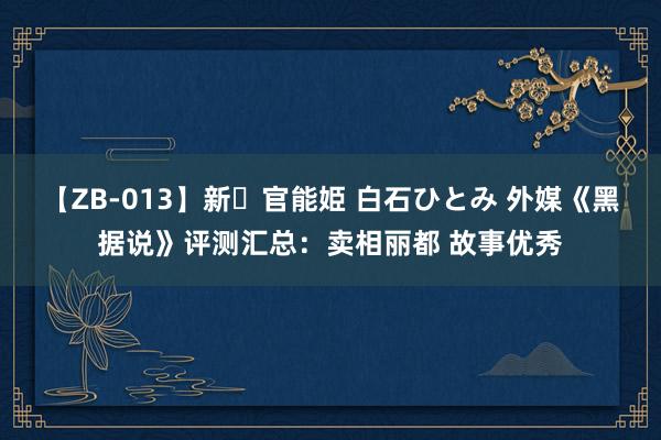 【ZB-013】新・官能姫 白石ひとみ 外媒《黑据说》评测汇总：卖相丽都 故事优秀