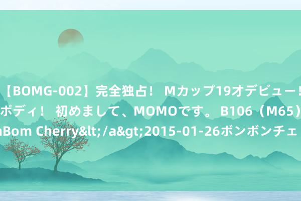 【BOMG-002】完全独占！ Mカップ19才デビュー！ 100万人に1人の超乳ボディ！ 初めまして、MOMOです。 B106（M65） W58 H85 / BomBom Cherry</a>2015-01-26ボンボンチェリー/妄想族&$BOMBO187分钟 好意思股低开低走，黄金续刷历史新高，白银日内涨超1%