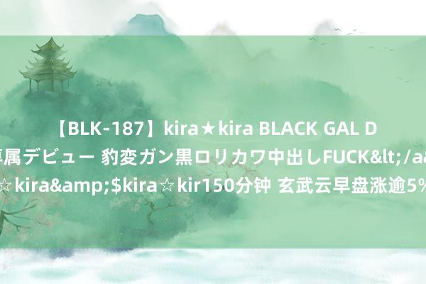 【BLK-187】kira★kira BLACK GAL DEBUT 日焼け黒ギャル専属デビュー 豹変ガン黒ロリカワ中出しFUCK</a>2014-10-19kira☆kira&$kira☆kir150分钟 玄武云早盘涨逾5% 近日与泰国头部电信运营商签署结合