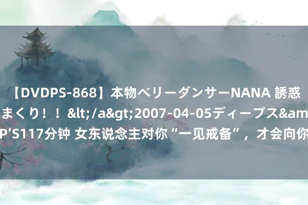 【DVDPS-868】本物ベリーダンサーNANA 誘惑の腰使いで潮吹きまくり！！</a>2007-04-05ディープス&$DEEP’S117分钟 女东说念主对你“一见戒备”，才会向你开释这4个“信号”，别傻傻不懂