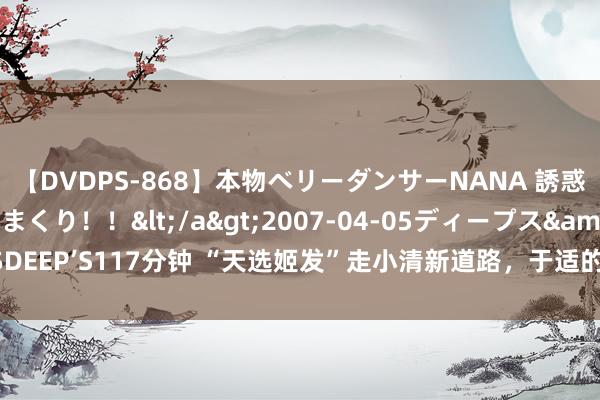 【DVDPS-868】本物ベリーダンサーNANA 誘惑の腰使いで潮吹きまくり！！</a>2007-04-05ディープス&$DEEP’S117分钟 “天选姬发”走小清新道路，于适的演艺圈之路，果然太尽头了