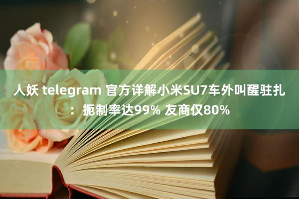 人妖 telegram 官方详解小米SU7车外叫醒驻扎：扼制率达99% 友商仅80%