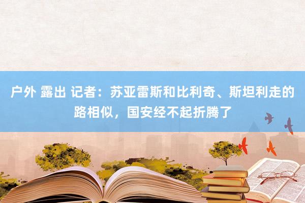 户外 露出 记者：苏亚雷斯和比利奇、斯坦利走的路相似，国安经不起折腾了