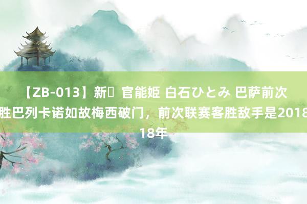 【ZB-013】新・官能姫 白石ひとみ 巴萨前次客胜巴列卡诺如故梅西破门，前次联赛客胜敌手是2018年