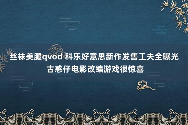 丝袜美腿qvod 科乐好意思新作发售工夫全曝光 古惑仔电影改编游戏很惊喜