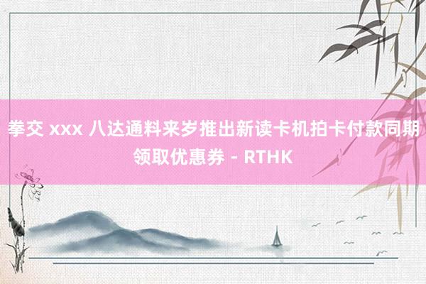 拳交 xxx 八达通料来岁推出新读卡机　拍卡付款同期领取优惠券 - RTHK