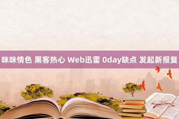 咪咪情色 黑客热心 Web迅雷 0day缺点 发起新报复